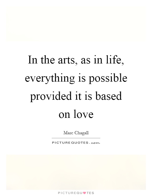 In the arts, as in life, everything is possible provided it is based on love Picture Quote #1