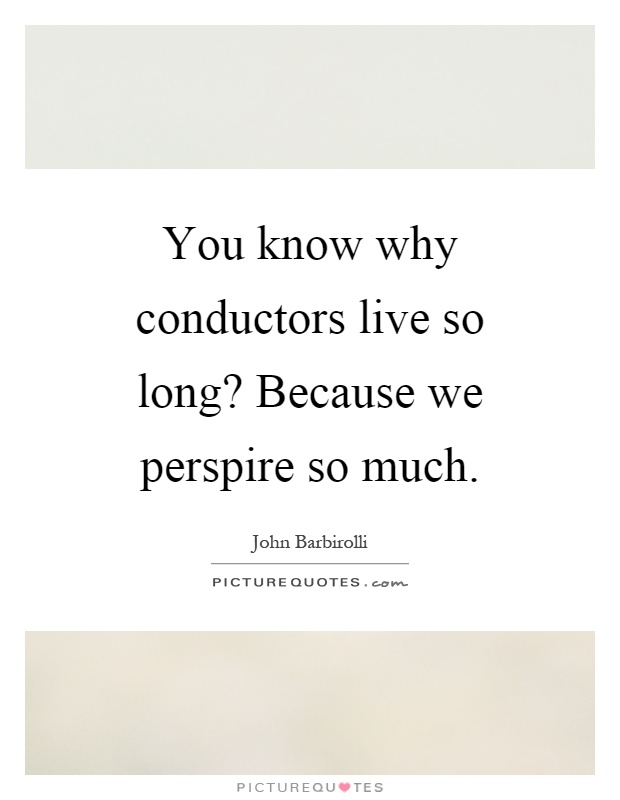 You know why conductors live so long? Because we perspire so much Picture Quote #1