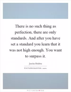 There is no such thing as perfection, there are only standards. And after you have set a standard you learn that it was not high enough. You want to surpass it Picture Quote #1