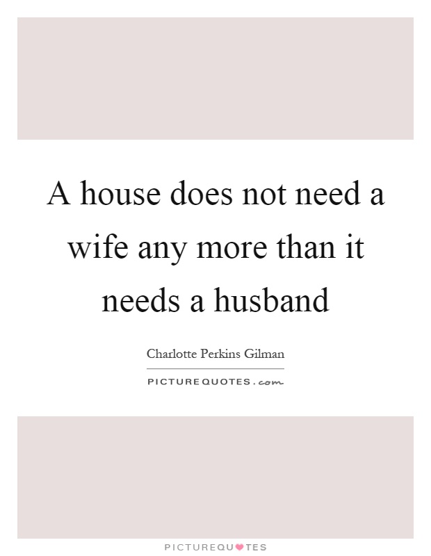 A house does not need a wife any more than it needs a husband Picture Quote #1