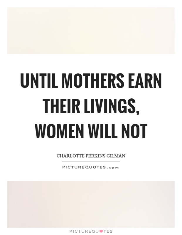 Until mothers earn their livings, women will not Picture Quote #1