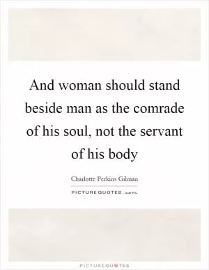 And woman should stand beside man as the comrade of his soul, not the servant of his body Picture Quote #1