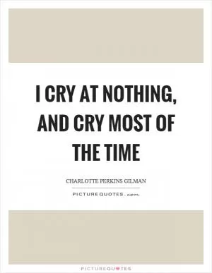I cry at nothing, and cry most of the time Picture Quote #1