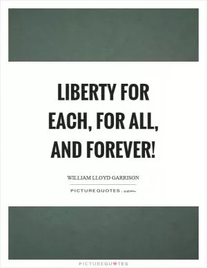 Liberty for each, for all, and forever! Picture Quote #1