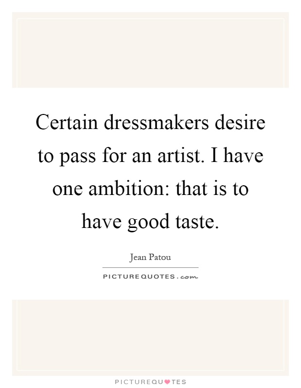 Certain dressmakers desire to pass for an artist. I have one ambition: that is to have good taste Picture Quote #1