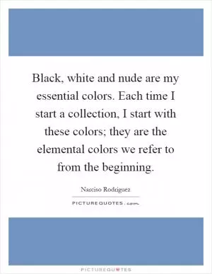 Black, white and nude are my essential colors. Each time I start a collection, I start with these colors; they are the elemental colors we refer to from the beginning Picture Quote #1