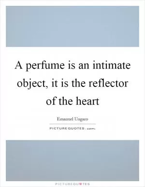 A perfume is an intimate object, it is the reflector of the heart Picture Quote #1