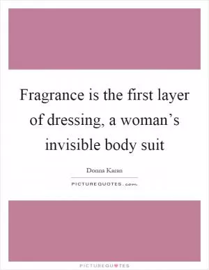 Fragrance is the first layer of dressing, a woman’s invisible body suit Picture Quote #1