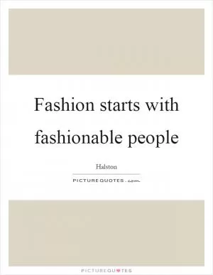 Fashion starts with fashionable people Picture Quote #1