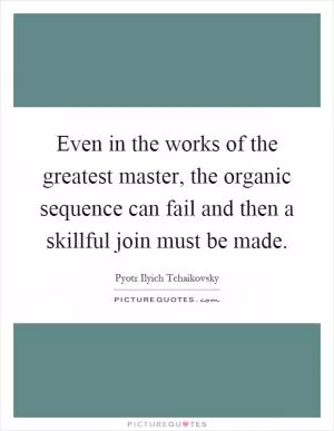 Even in the works of the greatest master, the organic sequence can fail and then a skillful join must be made Picture Quote #1