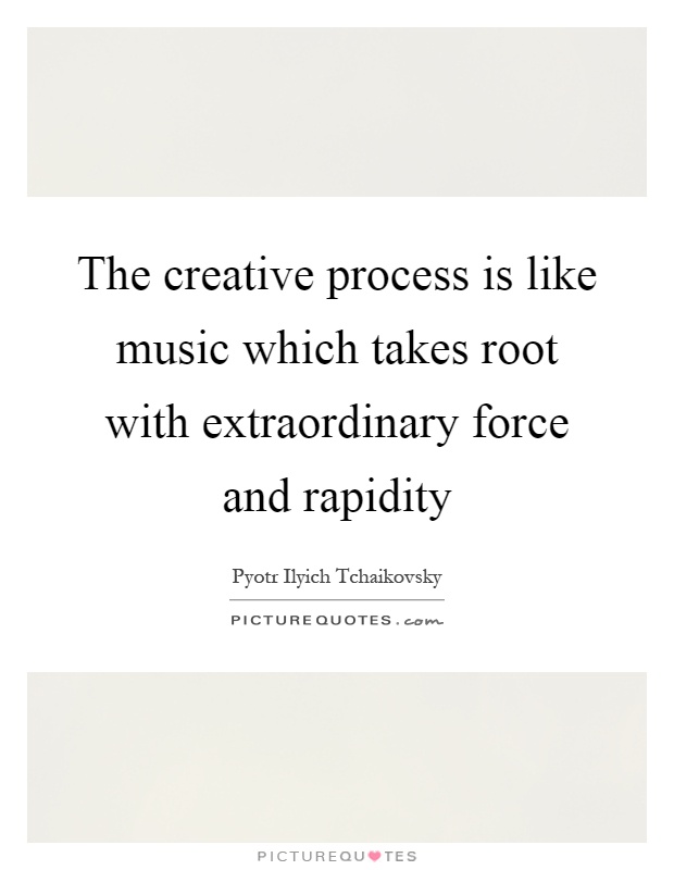 The creative process is like music which takes root with extraordinary force and rapidity Picture Quote #1