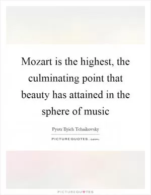 Mozart is the highest, the culminating point that beauty has attained in the sphere of music Picture Quote #1