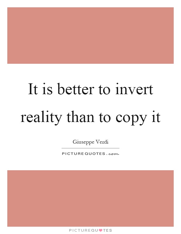 It is better to invert reality than to copy it Picture Quote #1