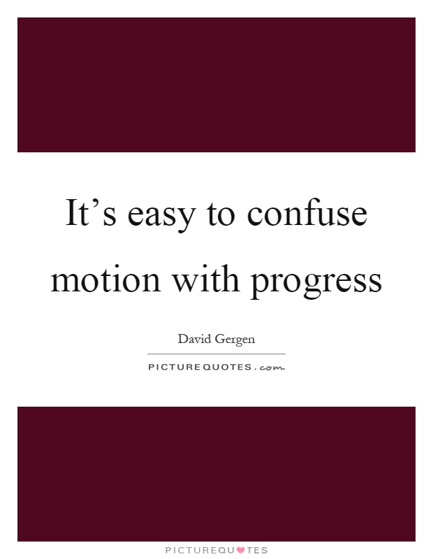 It's easy to confuse motion with progress Picture Quote #1