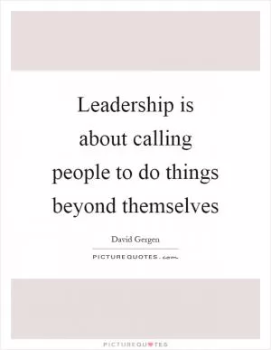 Leadership is about calling people to do things beyond themselves Picture Quote #1
