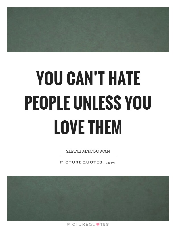 You can't hate people unless you love them Picture Quote #1