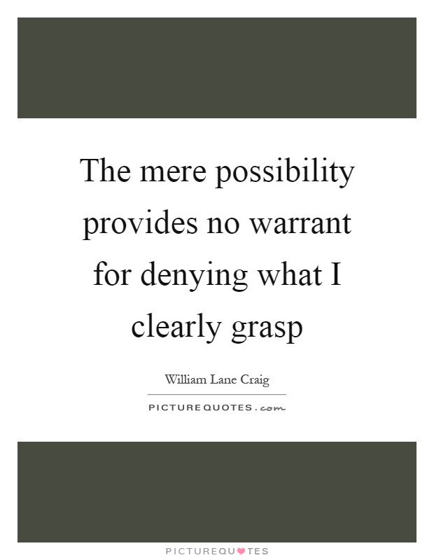 The mere possibility provides no warrant for denying what I clearly grasp Picture Quote #1