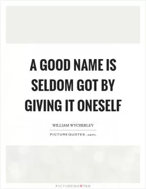 A good name is seldom got by giving it oneself Picture Quote #1