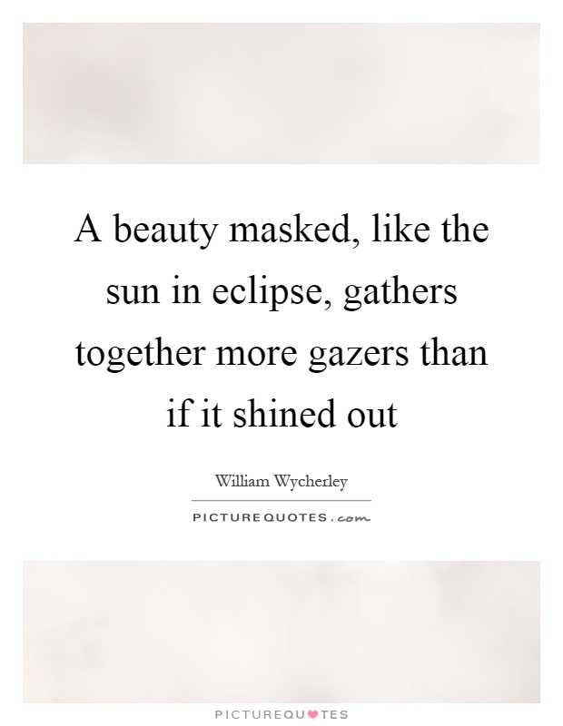 A beauty masked, like the sun in eclipse, gathers together more gazers than if it shined out Picture Quote #1