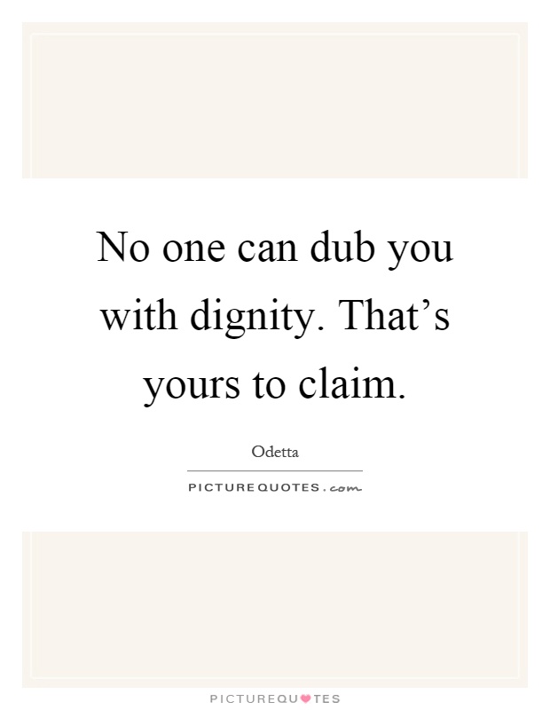 No one can dub you with dignity. That's yours to claim Picture Quote #1