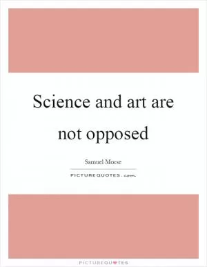 Science and art are not opposed Picture Quote #1