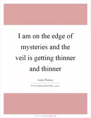 I am on the edge of mysteries and the veil is getting thinner and thinner Picture Quote #1