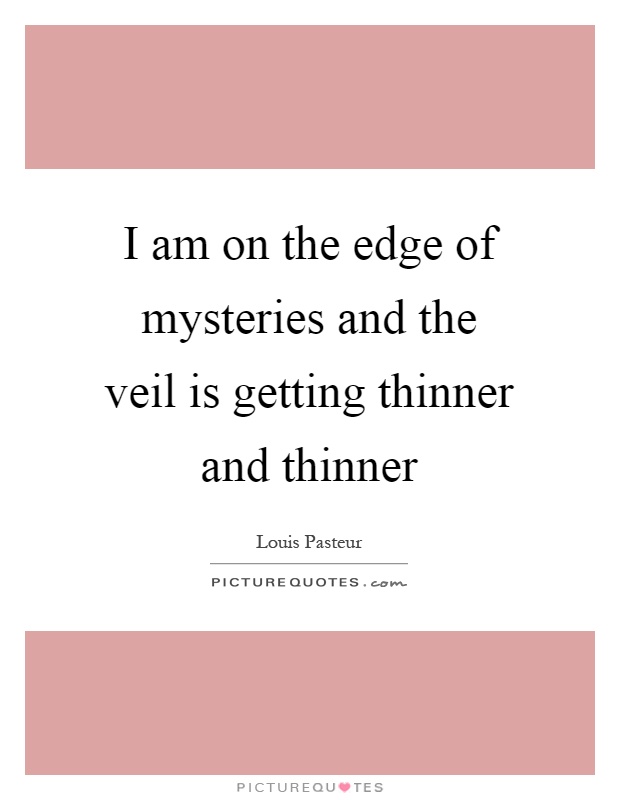 I am on the edge of mysteries and the veil is getting thinner and thinner Picture Quote #1