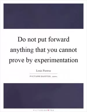 Do not put forward anything that you cannot prove by experimentation Picture Quote #1