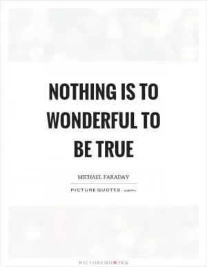 Nothing is to wonderful to be true Picture Quote #1