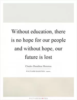Without education, there is no hope for our people and without hope, our future is lost Picture Quote #1