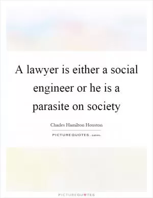 A lawyer is either a social engineer or he is a parasite on society Picture Quote #1