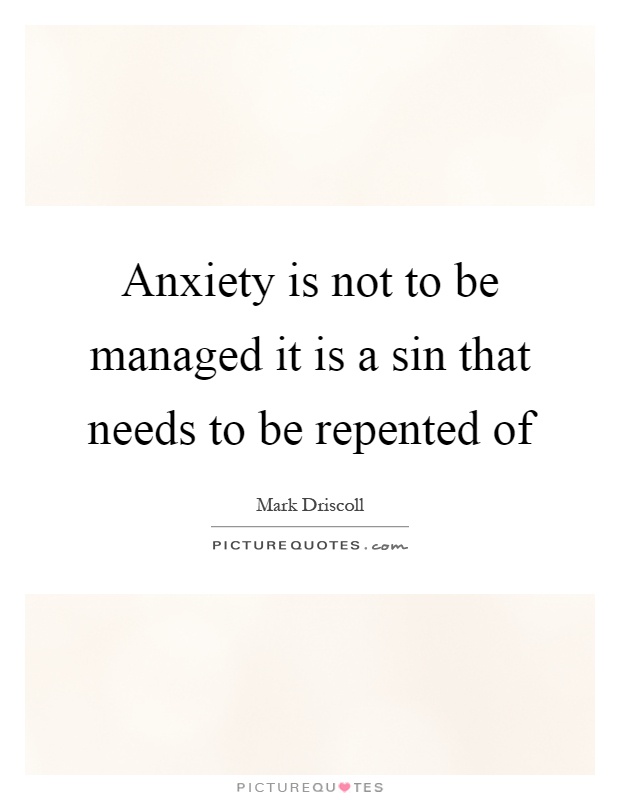 Anxiety is not to be managed it is a sin that needs to be repented of Picture Quote #1