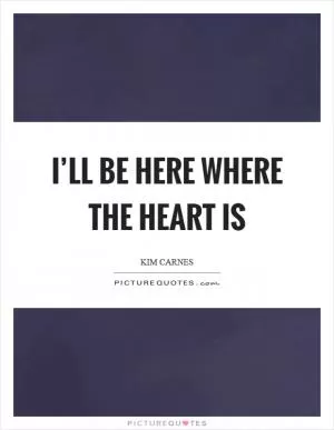 I’ll be here where the heart is Picture Quote #1