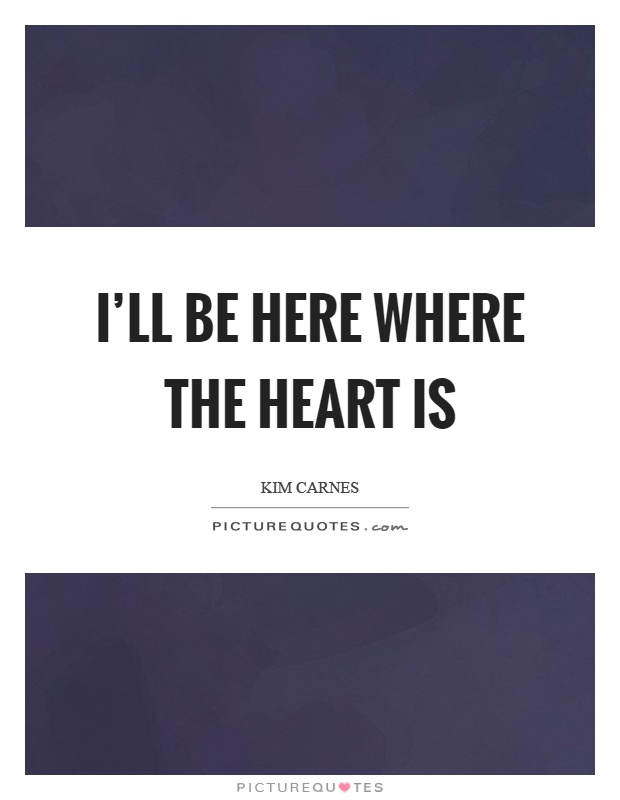 I'll be here where the heart is Picture Quote #1