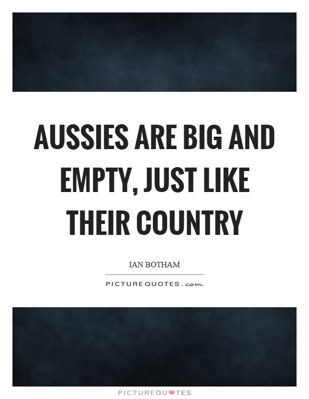 Aussies are big and empty, just like their country Picture Quote #1