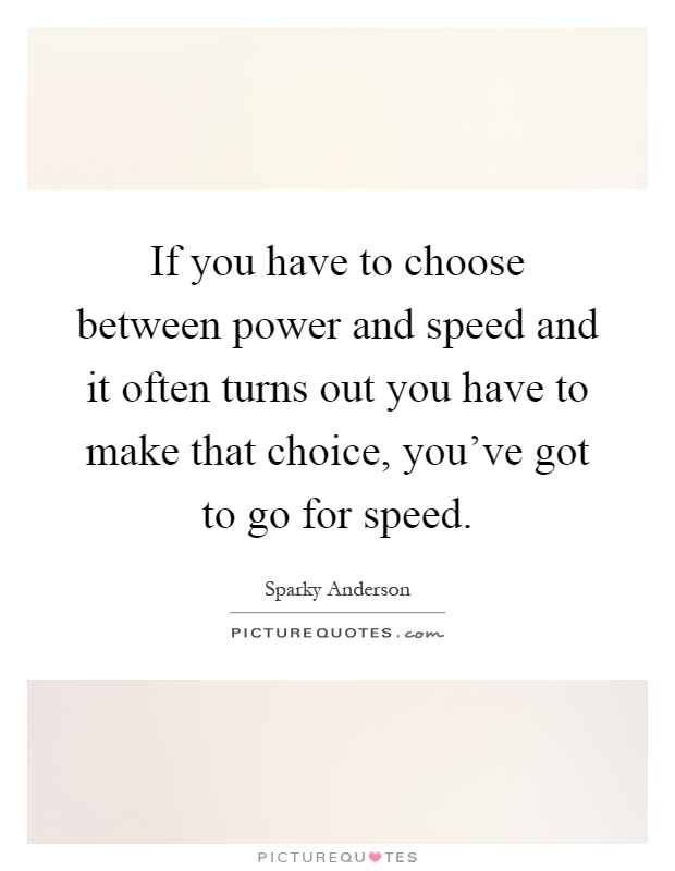 If you have to choose between power and speed and it often turns out you have to make that choice, you've got to go for speed Picture Quote #1