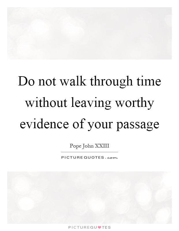 Do not walk through time without leaving worthy evidence of your passage Picture Quote #1