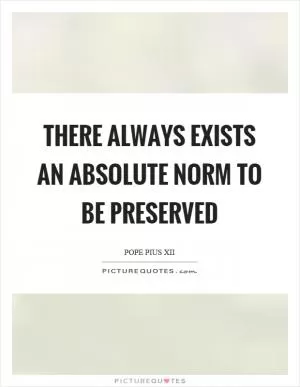There always exists an absolute norm to be preserved Picture Quote #1