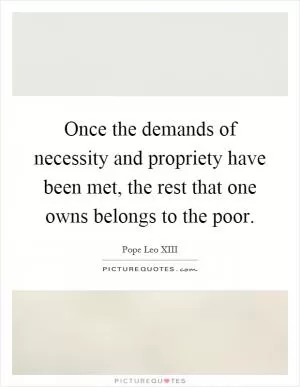 Once the demands of necessity and propriety have been met, the rest that one owns belongs to the poor Picture Quote #1