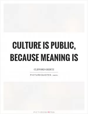 Culture is public, because meaning is Picture Quote #1