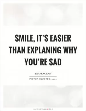 Smile, it’s easier than explaning why you’re sad Picture Quote #1