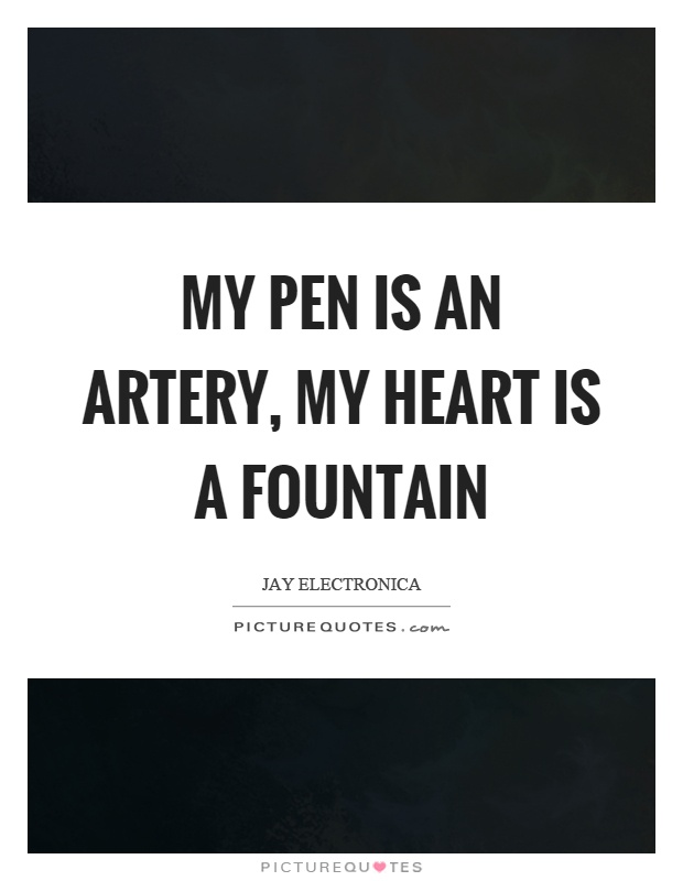 My pen is an artery, my heart is a fountain Picture Quote #1