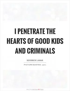 I penetrate the hearts of good kids and criminals Picture Quote #1
