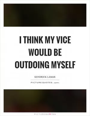 I think my vice would be outdoing myself Picture Quote #1