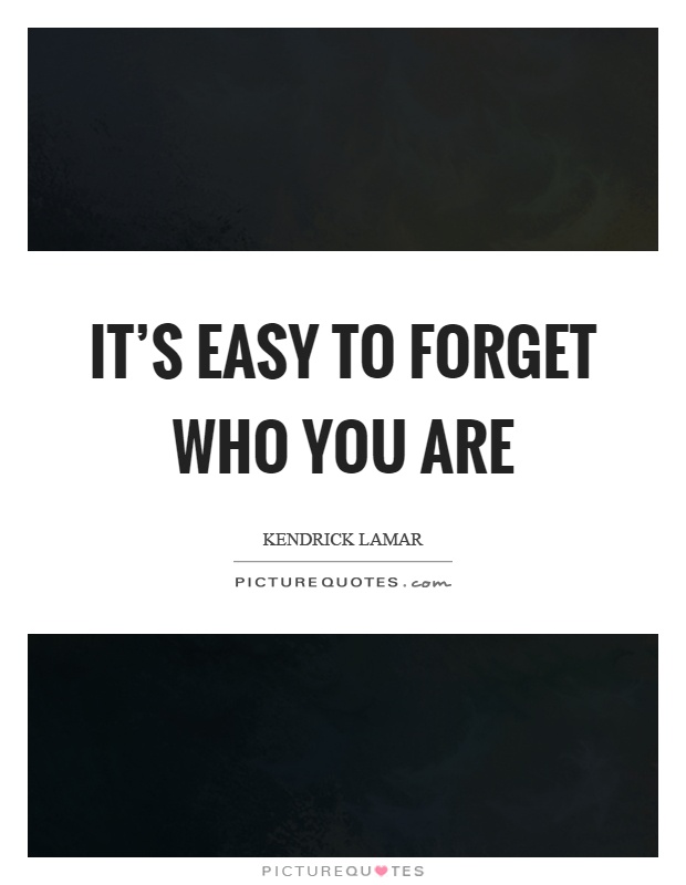 It's easy to forget who you are Picture Quote #1