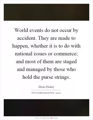 World events do not occur by accident. They are made to happen, whether it is to do with national issues or commerce; and most of them are staged and managed by those who hold the purse strings Picture Quote #1