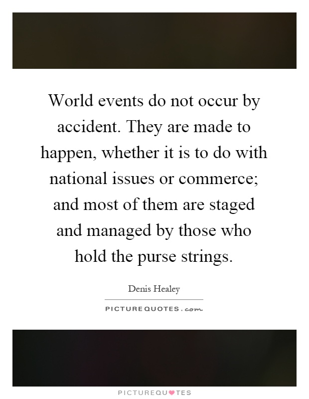 World events do not occur by accident. They are made to happen, whether it is to do with national issues or commerce; and most of them are staged and managed by those who hold the purse strings Picture Quote #1