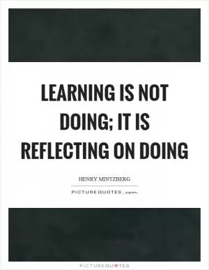Learning is not doing; it is reflecting on doing Picture Quote #1