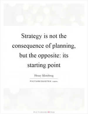 Strategy is not the consequence of planning, but the opposite: its starting point Picture Quote #1