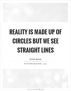 Reality is made up of circles but we see straight lines Picture Quote #1